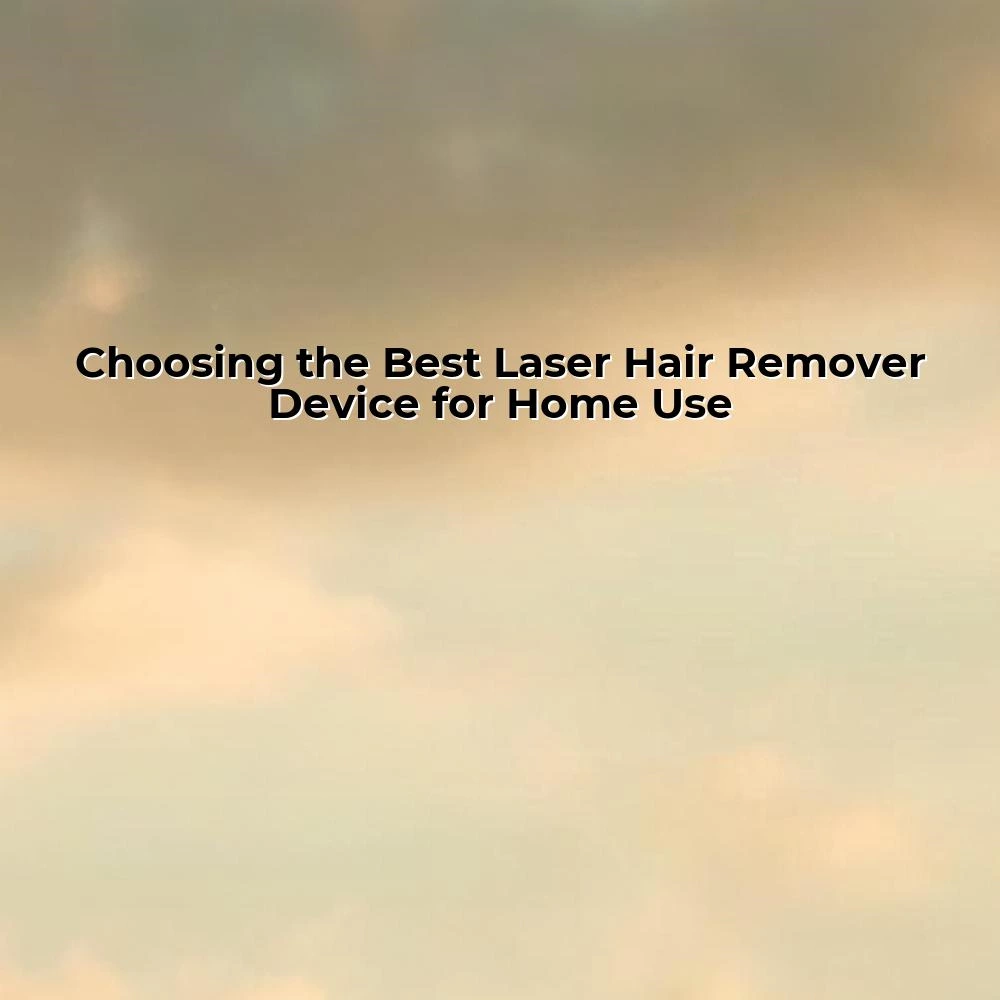 Choosing the Best Laser Hair Remover Device for Home Use