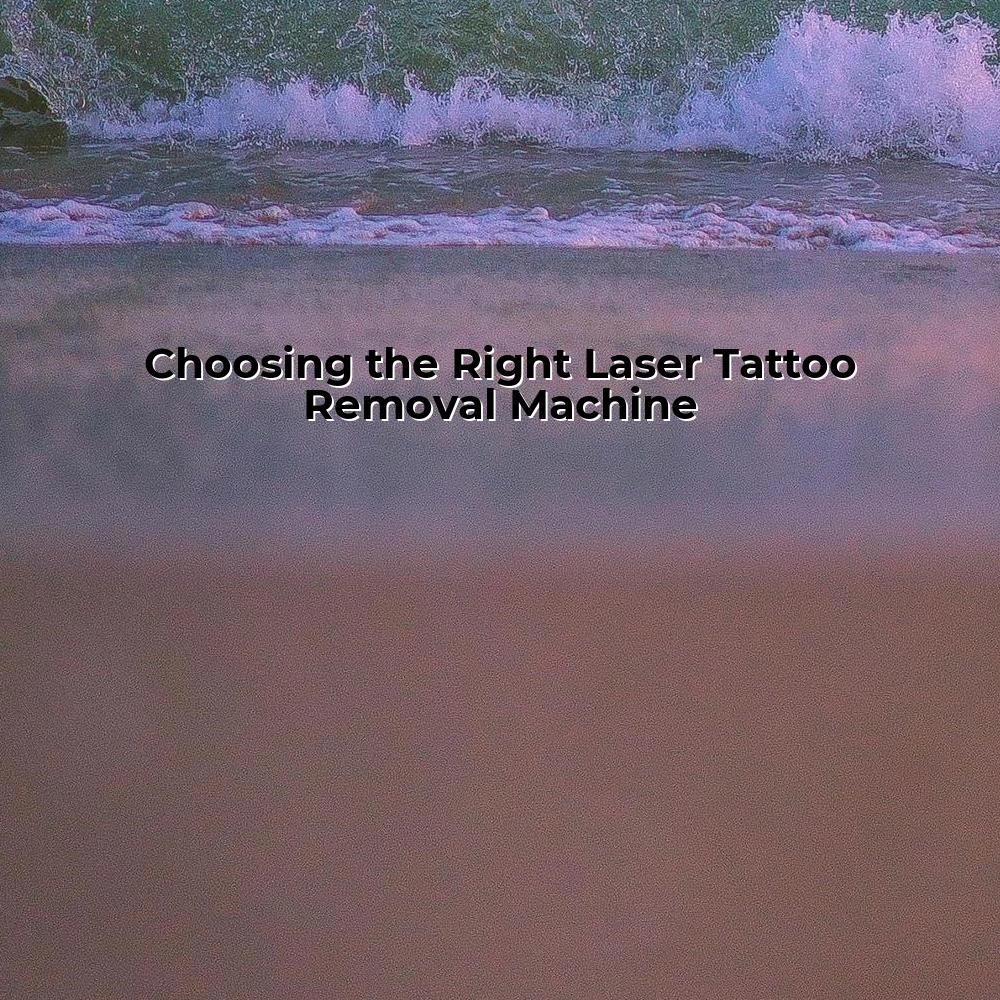 Choosing the Right Laser Tattoo Removal Machine