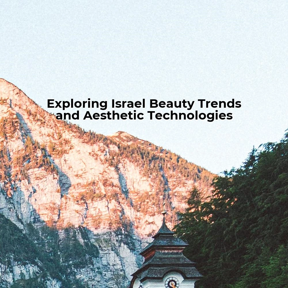 Exploring Israel Beauty Trends and Aesthetic Technologies