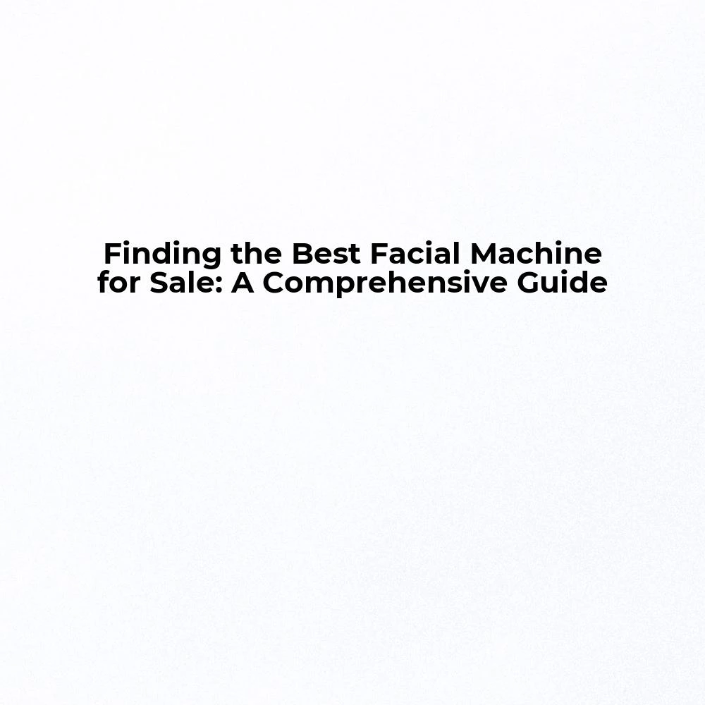 Finding the Best Facial Machine for Sale