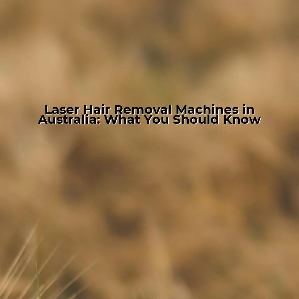 Laser Hair Removal Machines in Australia