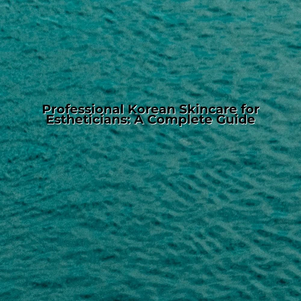 Professional Korean Skincare for Estheticians