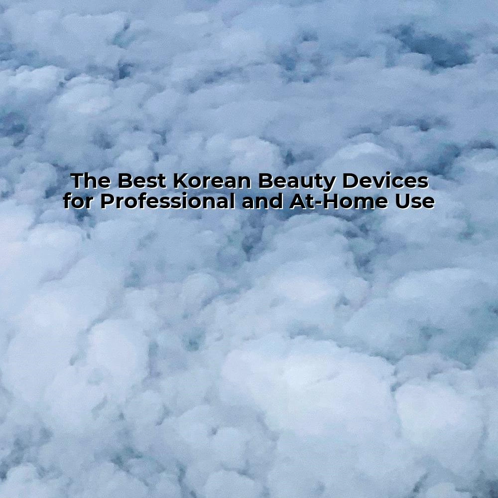 The Best Korean Beauty Devices for Professional and At-Home Use