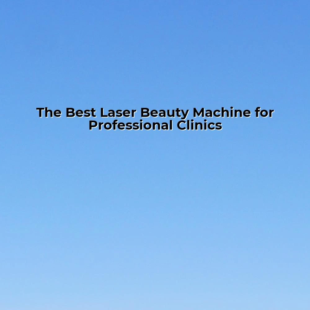 The Best Laser Beauty Machine for Professional Clinics