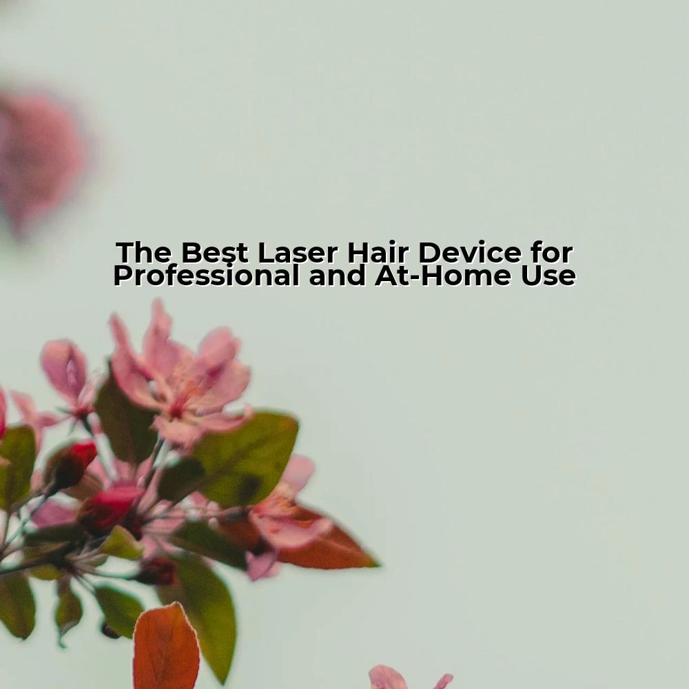 The Best Laser Hair Device for Professional and At-Home Use