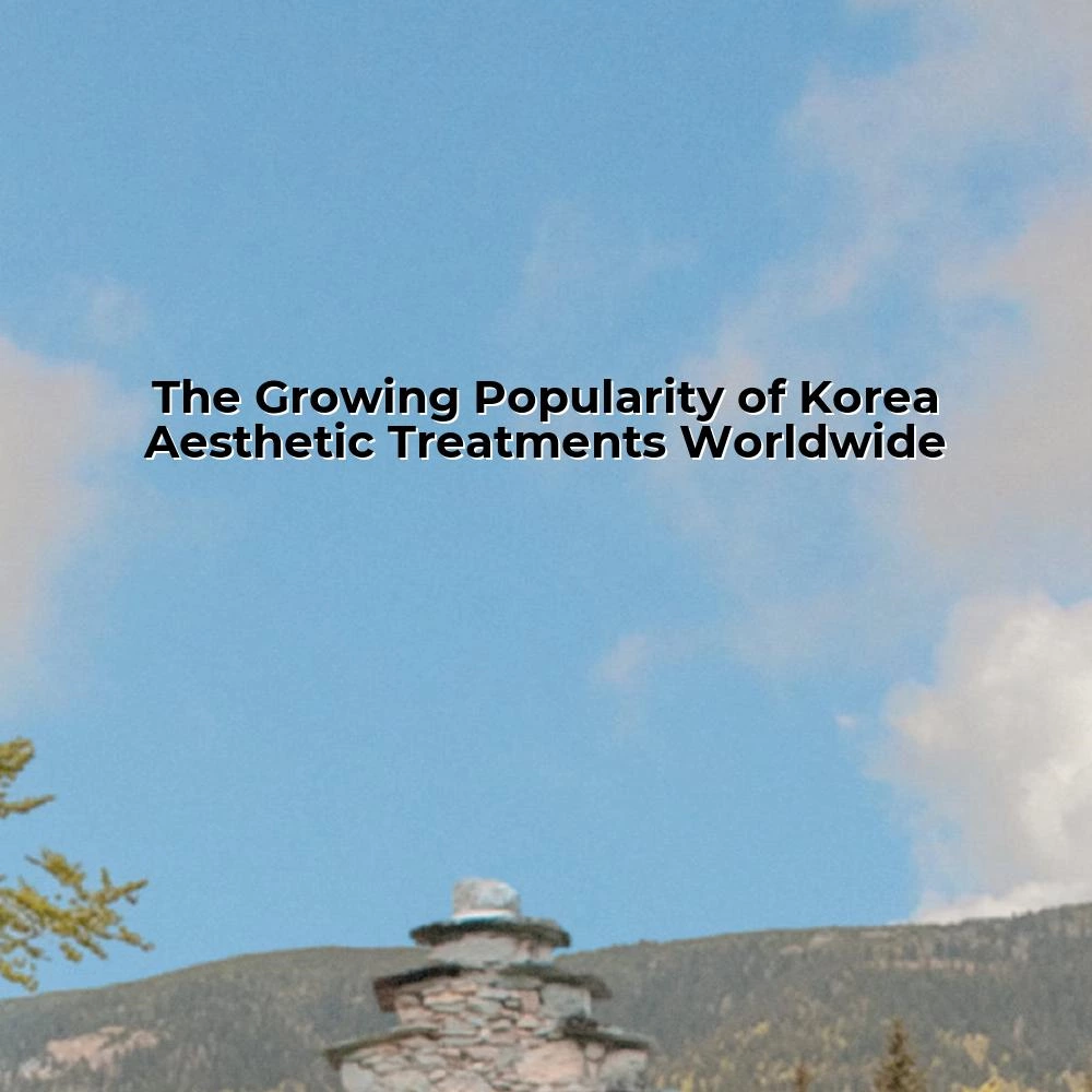 The Growing Popularity of Korea Aesthetic Treatments Worldwide