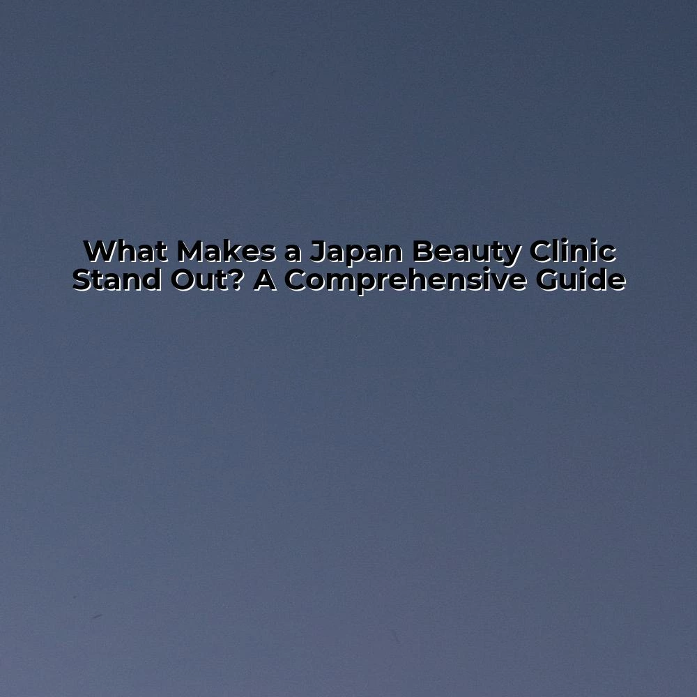 What Makes a Japan Beauty Clinic Stand Out? A Comprehensive Guide