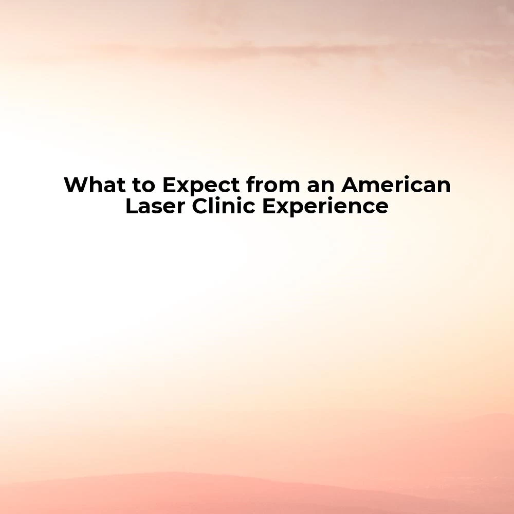 What to Expect from an American Laser Clinic Experience